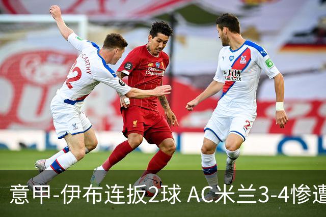 意甲-伊布连扳2球 AC米兰3-4惨遭赛季首败