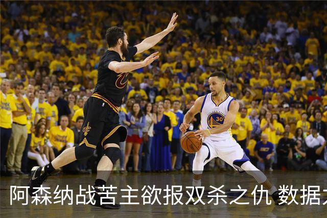 阿森纳战苦主欲报双杀之仇 数据力挺2-1小胜